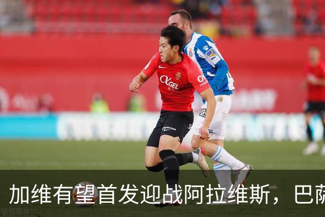 加维有望首发迎战阿拉维斯，巴萨中场结构面临调整