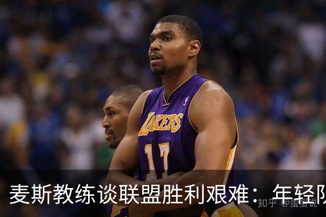 麦斯教练谈联盟胜利艰难：年轻队伍的表现值得肯定